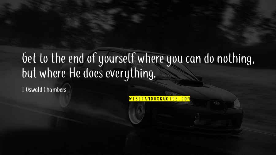 Nothing You Can Do Quotes By Oswald Chambers: Get to the end of yourself where you