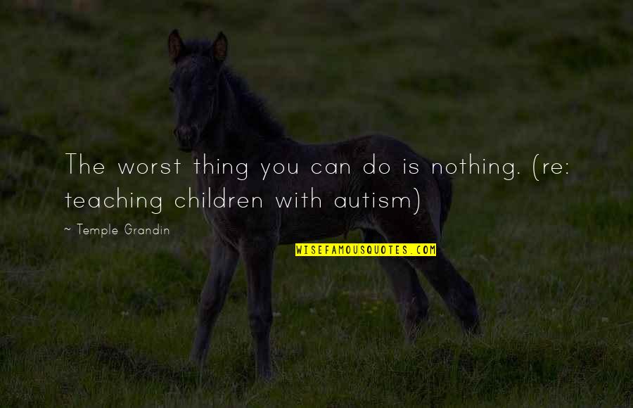 Nothing You Can Do Quotes By Temple Grandin: The worst thing you can do is nothing.