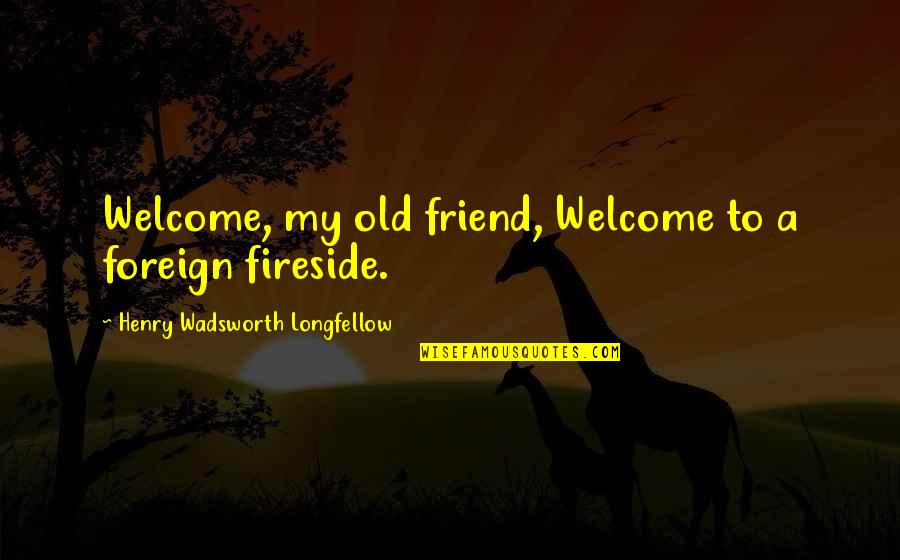 Nothingandall Quotes By Henry Wadsworth Longfellow: Welcome, my old friend, Welcome to a foreign