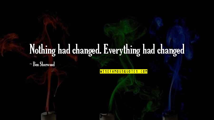 Nothing's Changed Quotes By Ben Sherwood: Nothing had changed. Everything had changed