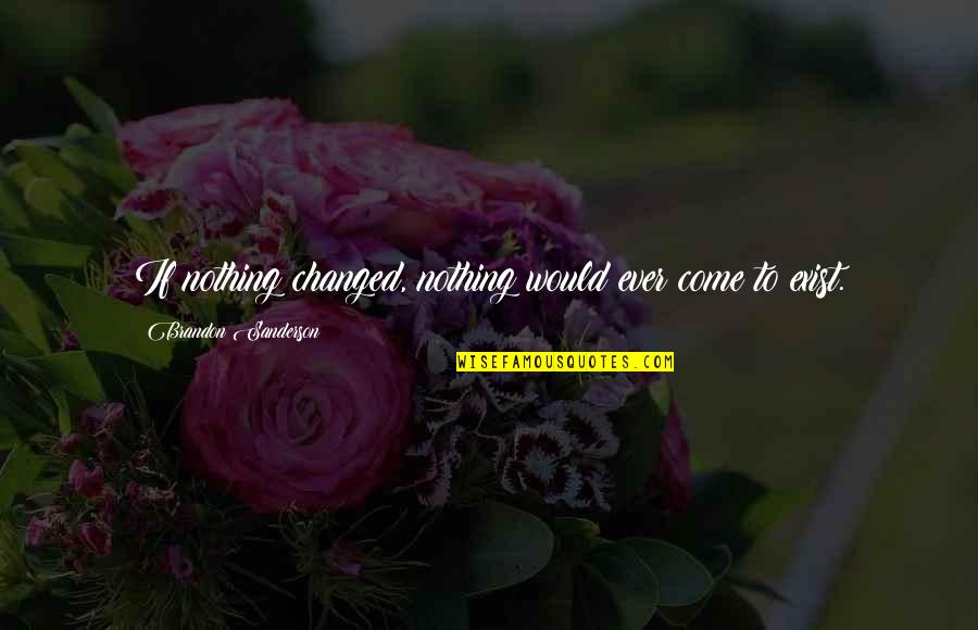 Nothing's Changed Quotes By Brandon Sanderson: If nothing changed, nothing would ever come to
