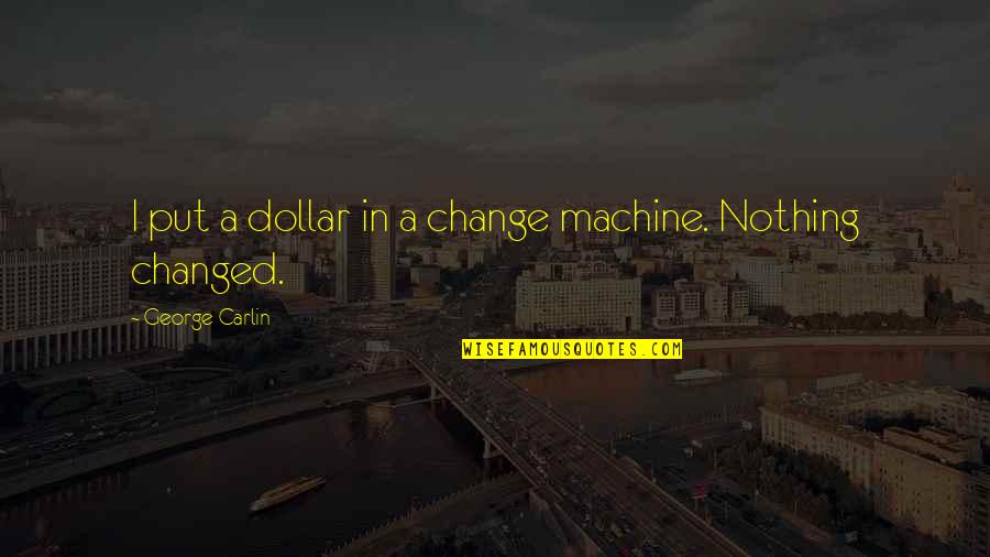 Nothing's Changed Quotes By George Carlin: I put a dollar in a change machine.