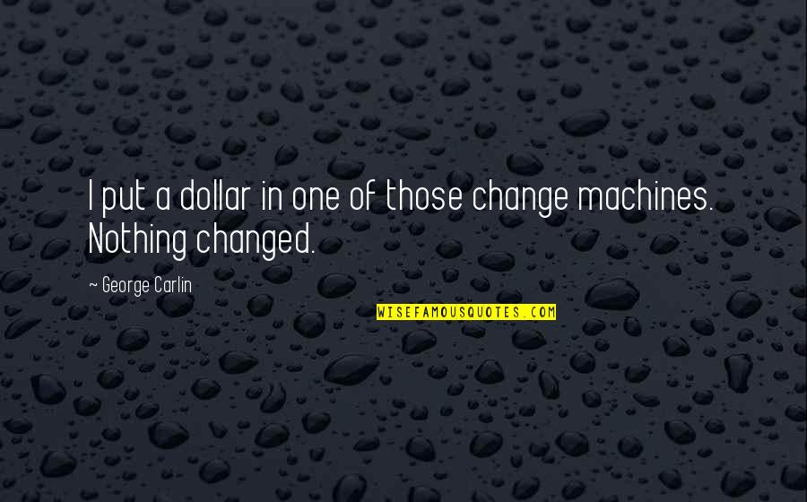 Nothing's Changed Quotes By George Carlin: I put a dollar in one of those