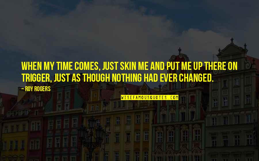 Nothing's Changed Quotes By Roy Rogers: When my time comes, just skin me and