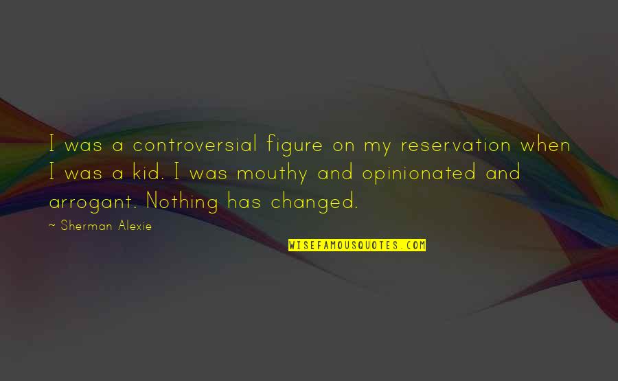 Nothing's Changed Quotes By Sherman Alexie: I was a controversial figure on my reservation