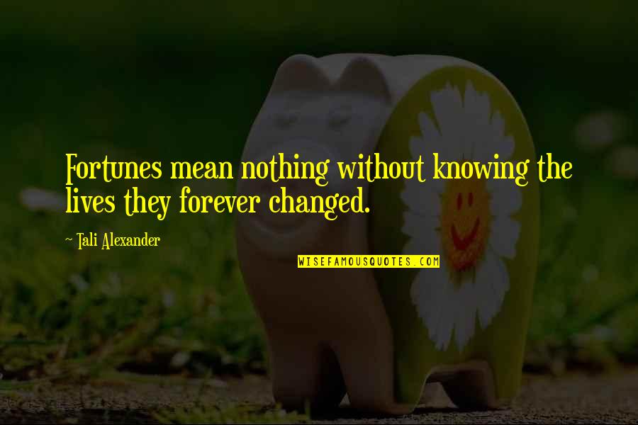 Nothing's Changed Quotes By Tali Alexander: Fortunes mean nothing without knowing the lives they
