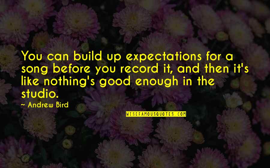 Nothing's Ever Good Enough Quotes By Andrew Bird: You can build up expectations for a song