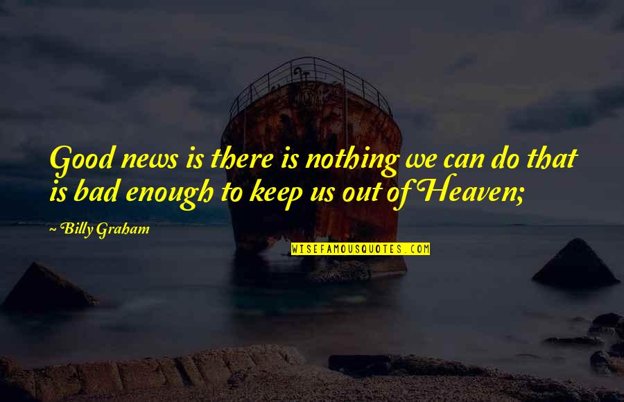 Nothing's Ever Good Enough Quotes By Billy Graham: Good news is there is nothing we can