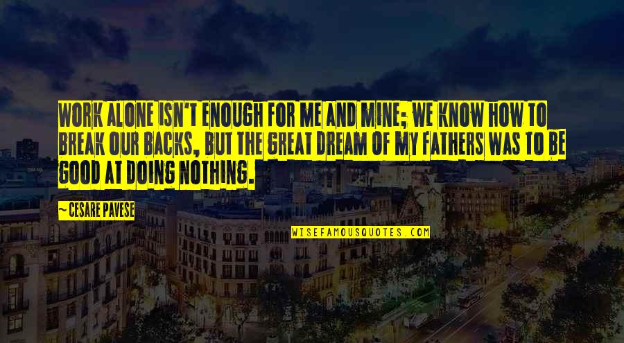 Nothing's Ever Good Enough Quotes By Cesare Pavese: Work alone isn't enough for me and mine; Nothing's Ever Good Enough Quotes By Cesare Pavese: Work alone isn't enough for me and mine;