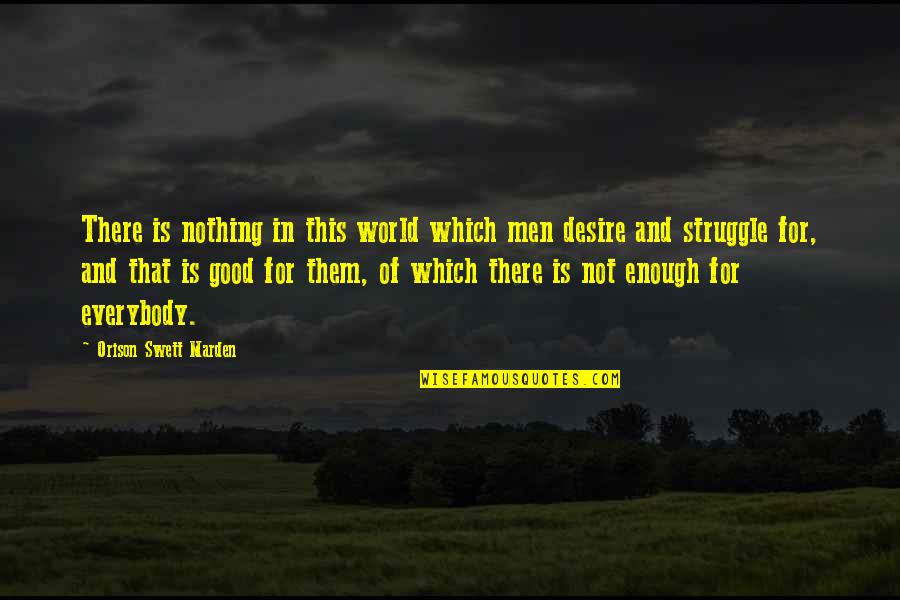 Nothing's Ever Good Enough Quotes By Orison Swett Marden: There is nothing in this world which men