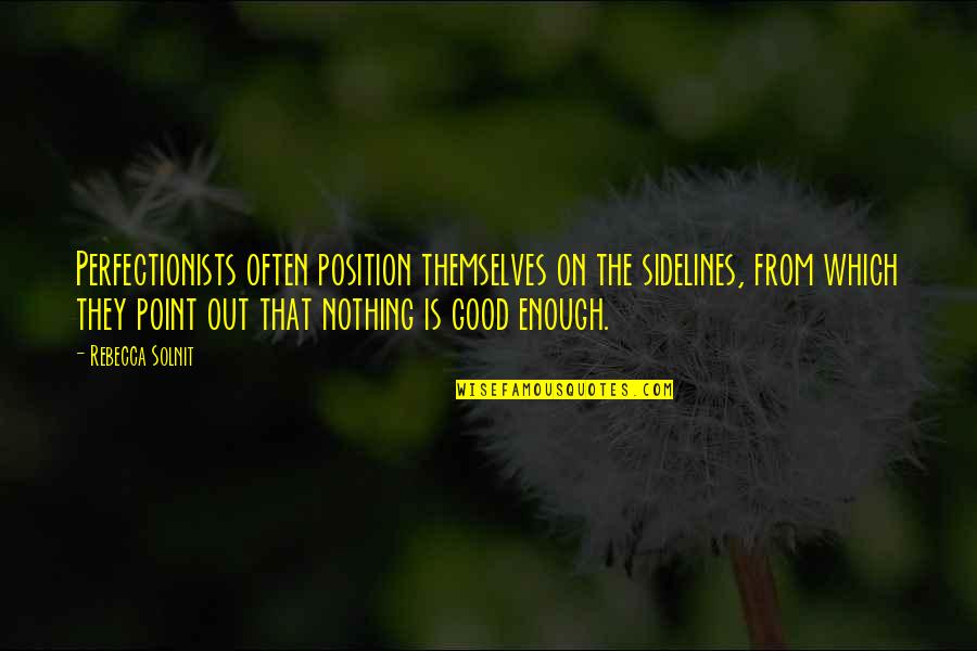 Nothing's Ever Good Enough Quotes By Rebecca Solnit: Perfectionists often position themselves on the sidelines, from