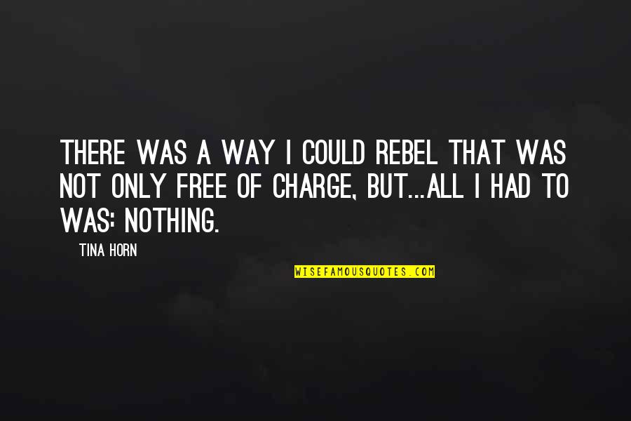 Nothing's Free Quotes By Tina Horn: There was a way I could rebel that