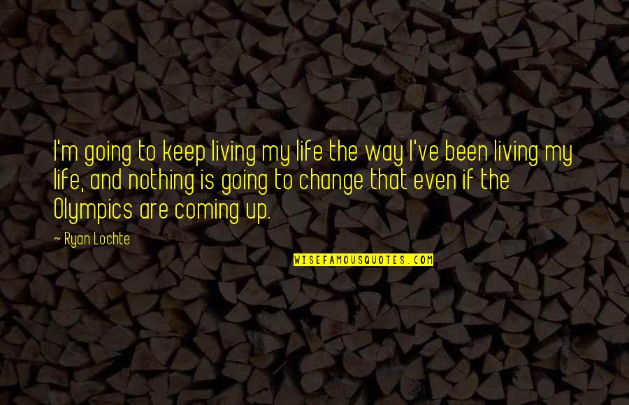 Nothing's Going My Way Quotes By Ryan Lochte: I'm going to keep living my life the