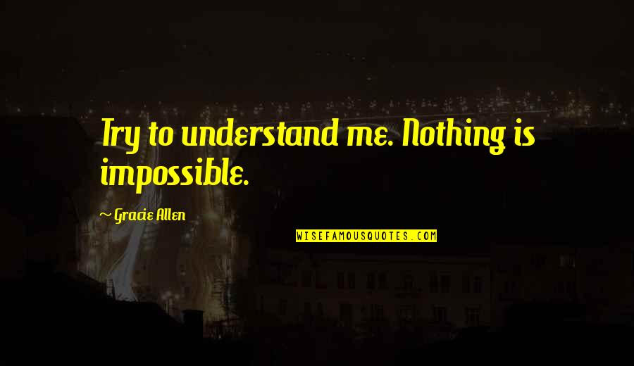 Nothing's Impossible Quotes By Gracie Allen: Try to understand me. Nothing is impossible.