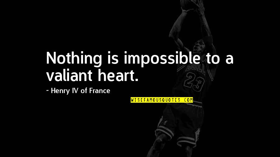 Nothing's Impossible Quotes By Henry IV Of France: Nothing is impossible to a valiant heart.