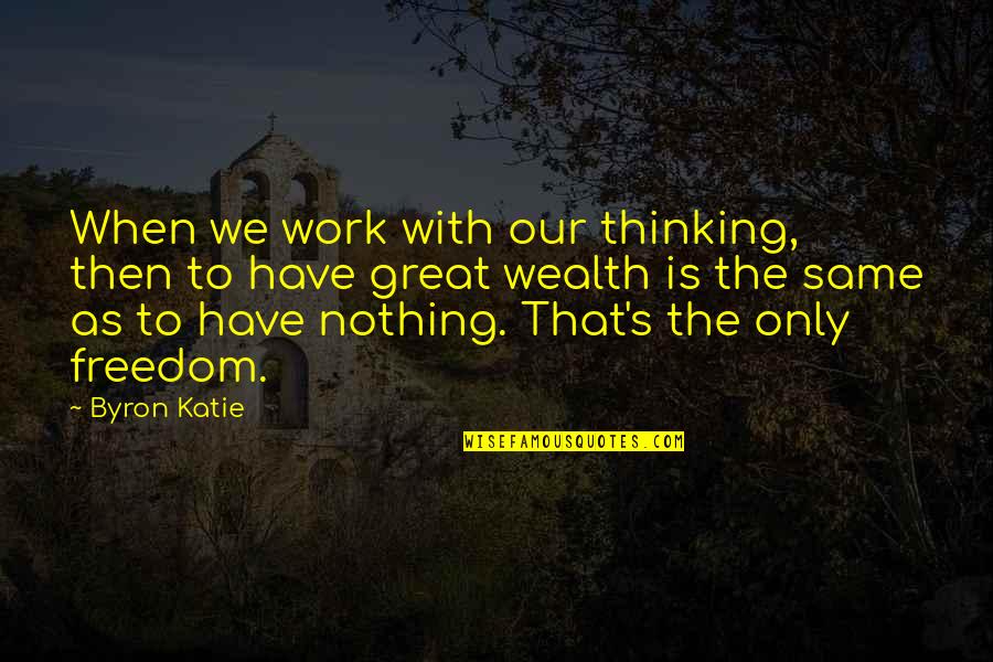 Nothing's The Same Quotes By Byron Katie: When we work with our thinking, then to