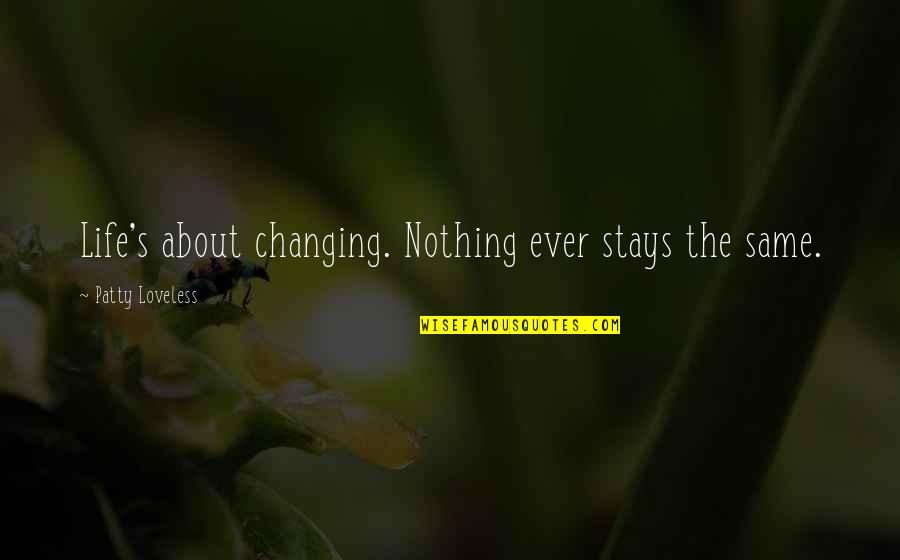 Nothing's The Same Quotes By Patty Loveless: Life's about changing. Nothing ever stays the same.