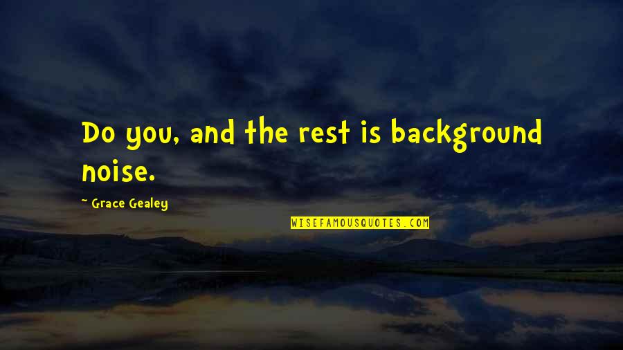 Nothinng Quotes By Grace Gealey: Do you, and the rest is background noise. Nothinng Quotes By Grace Gealey: Do you, and the rest is background noise.
