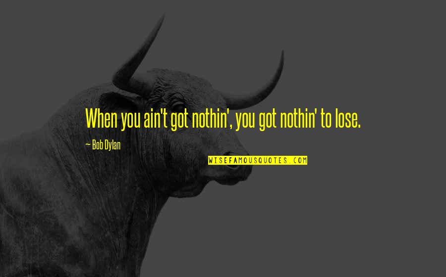 Nothin'that Quotes By Bob Dylan: When you ain't got nothin', you got nothin'