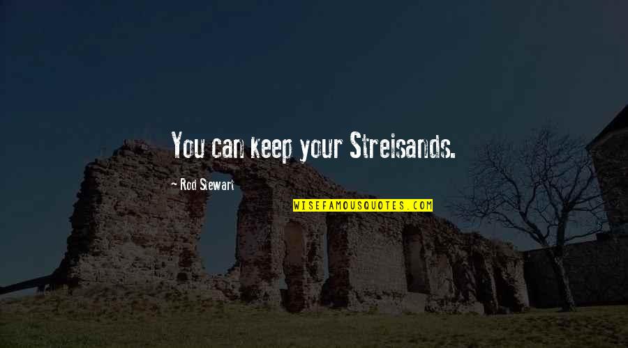 Nothomb Quotes By Rod Stewart: You can keep your Streisands. Nothomb Quotes By Rod Stewart: You can keep your Streisands.