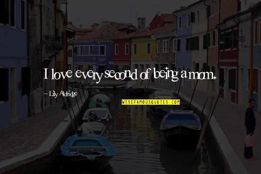 Nothstine Dent Quotes By Lily Aldridge: I love every second of being a mom. Nothstine Dent Quotes By Lily Aldridge: I love every second of being a mom.