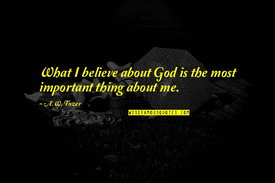 Nothyng Quotes By A.W. Tozer: What I believe about God is the most