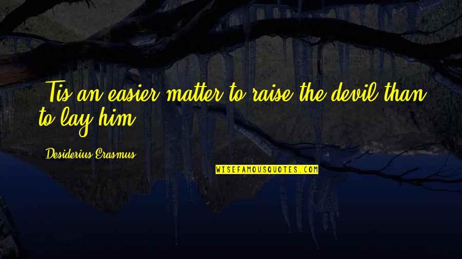 Notice And Note Quotes By Desiderius Erasmus: 'Tis an easier matter to raise the devil