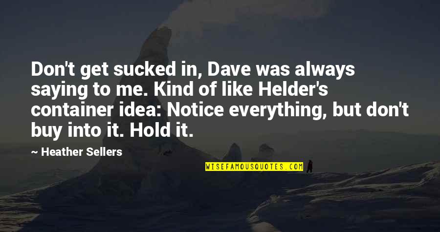 Notice Everything Quotes By Heather Sellers: Don't get sucked in, Dave was always saying