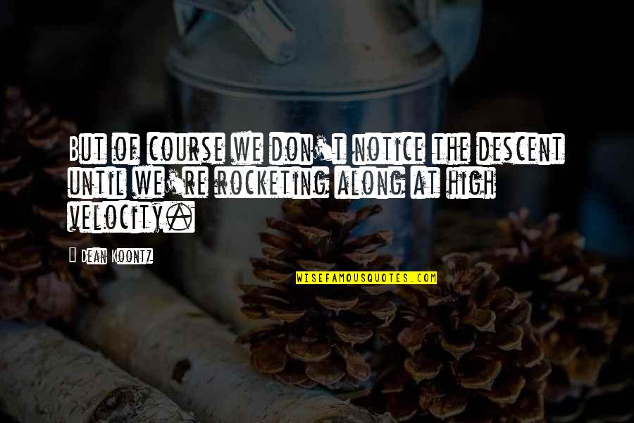 Notice Of Quotes By Dean Koontz: But of course we don't notice the descent Notice Of Quotes By Dean Koontz: But of course we don't notice the descent