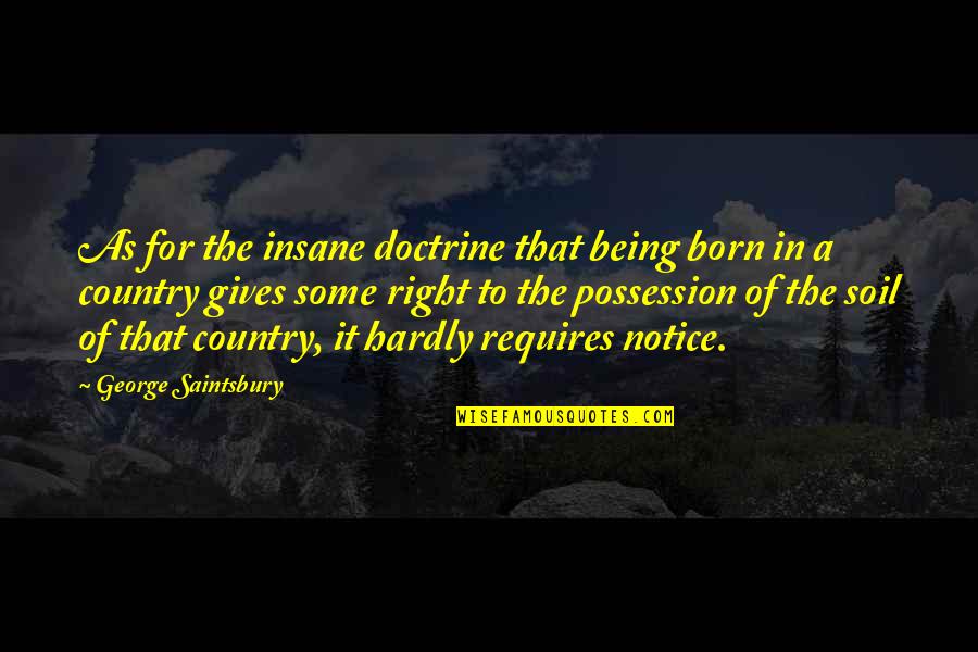 Notice Of Quotes By George Saintsbury: As for the insane doctrine that being born Notice Of Quotes By George Saintsbury: As for the insane doctrine that being born