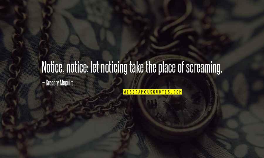 Notice Of Quotes By Gregory Maguire: Notice, notice; let noticing take the place of Notice Of Quotes By Gregory Maguire: Notice, notice; let noticing take the place of
