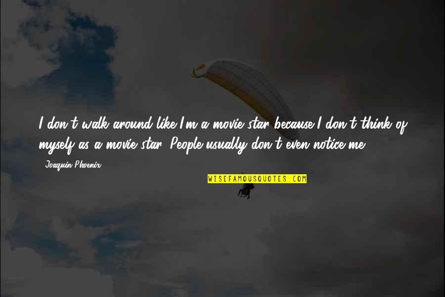Notice Of Quotes By Joaquin Phoenix: I don't walk around like I'm a movie Notice Of Quotes By Joaquin Phoenix: I don't walk around like I'm a movie