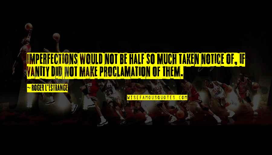 Notice Of Quotes By Roger L'Estrange: Imperfections would not be half so much taken Notice Of Quotes By Roger L'Estrange: Imperfections would not be half so much taken