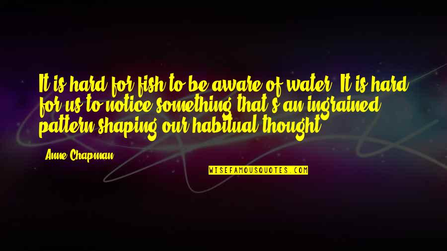 Notice That Quotes By Anne Chapman: It is hard for fish to be aware Notice That Quotes By Anne Chapman: It is hard for fish to be aware