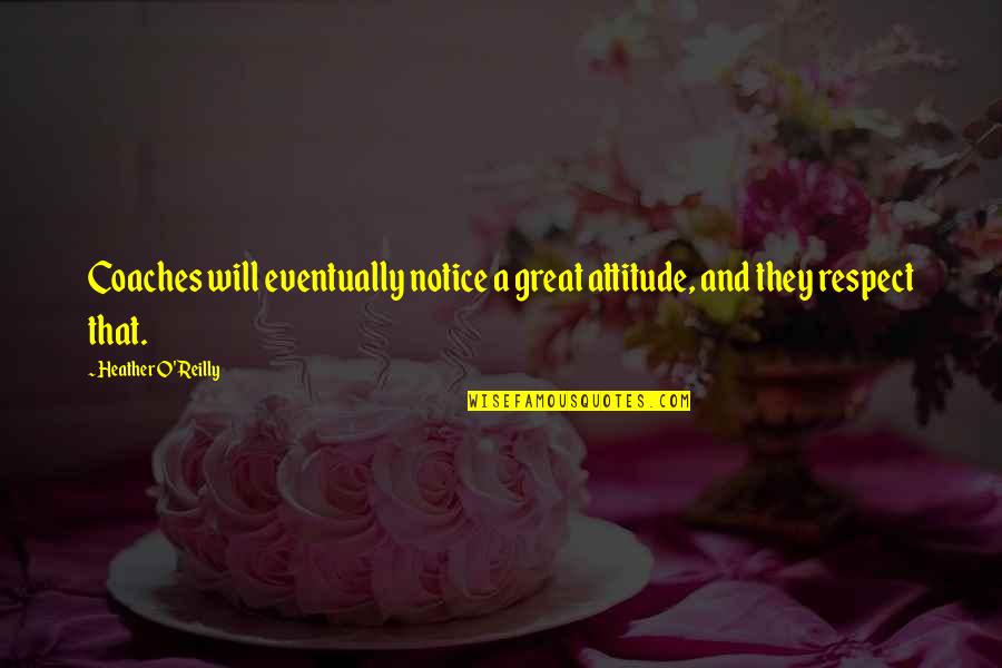 Notice That Quotes By Heather O'Reilly: Coaches will eventually notice a great attitude, and Notice That Quotes By Heather O'Reilly: Coaches will eventually notice a great attitude, and