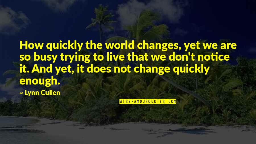 Notice That Quotes By Lynn Cullen: How quickly the world changes, yet we are Notice That Quotes By Lynn Cullen: How quickly the world changes, yet we are
