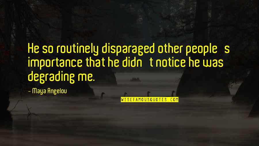 Notice That Quotes By Maya Angelou: He so routinely disparaged other people's importance that Notice That Quotes By Maya Angelou: He so routinely disparaged other people's importance that