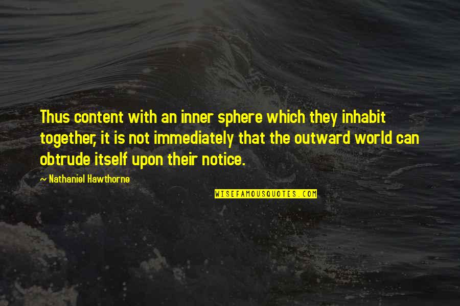 Notice That Quotes By Nathaniel Hawthorne: Thus content with an inner sphere which they Notice That Quotes By Nathaniel Hawthorne: Thus content with an inner sphere which they