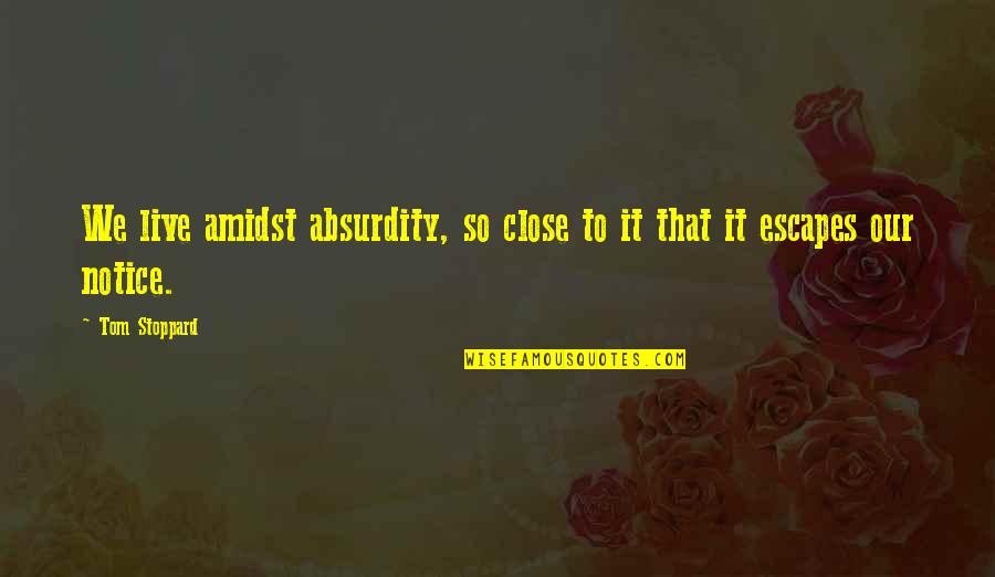 Notice That Quotes By Tom Stoppard: We live amidst absurdity, so close to it