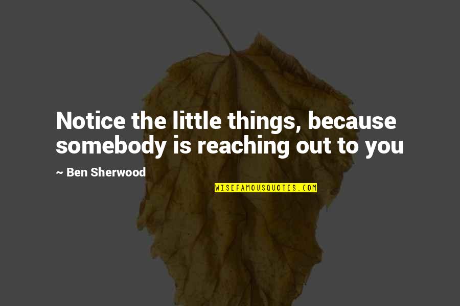 Notice The Little Things Quotes By Ben Sherwood: Notice the little things, because somebody is reaching