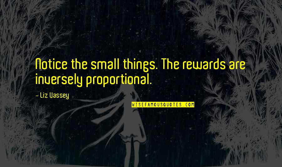 Notice The Small Things Quotes By Liz Vassey: Notice the small things. The rewards are inversely
