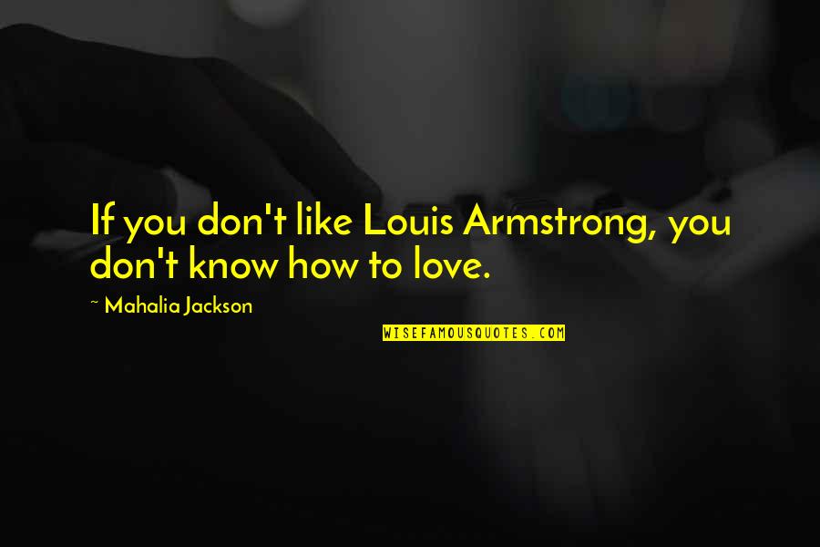 Notice The Small Things Quotes By Mahalia Jackson: If you don't like Louis Armstrong, you don't
