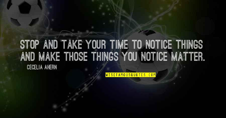Notice Things Quotes By Cecelia Ahern: Stop and take your time to notice things