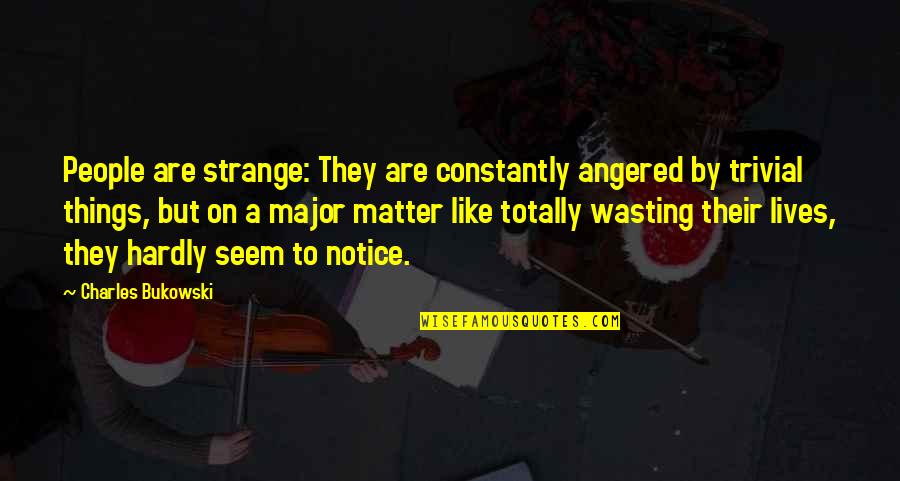 Notice Things Quotes By Charles Bukowski: People are strange: They are constantly angered by