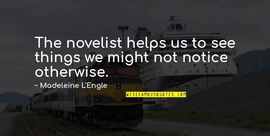 Notice Things Quotes By Madeleine L'Engle: The novelist helps us to see things we