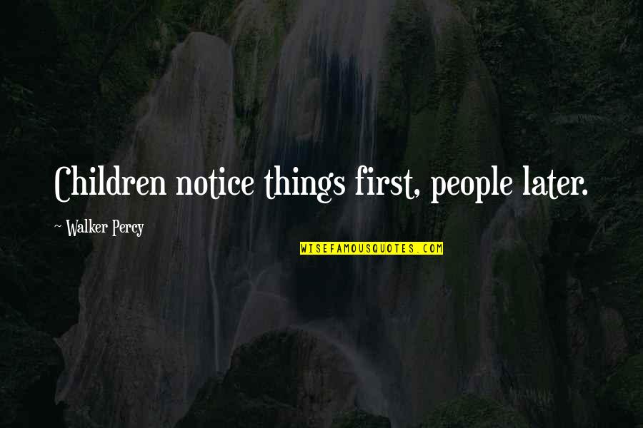 Notice Things Quotes By Walker Percy: Children notice things first, people later.
