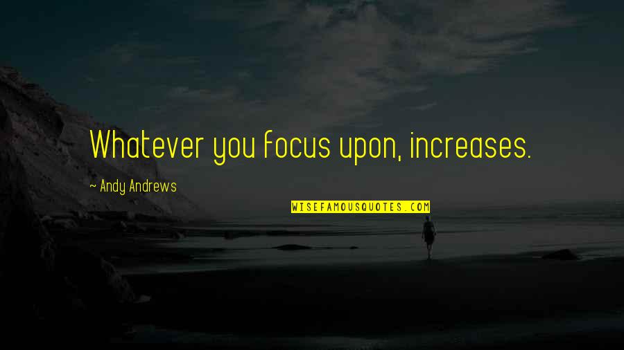 Noticer Quotes By Andy Andrews: Whatever you focus upon, increases. Noticer Quotes By Andy Andrews: Whatever you focus upon, increases.