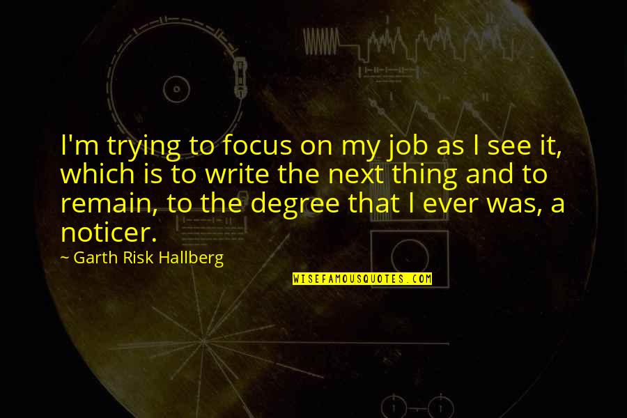 Noticer Quotes By Garth Risk Hallberg: I'm trying to focus on my job as Noticer Quotes By Garth Risk Hallberg: I'm trying to focus on my job as