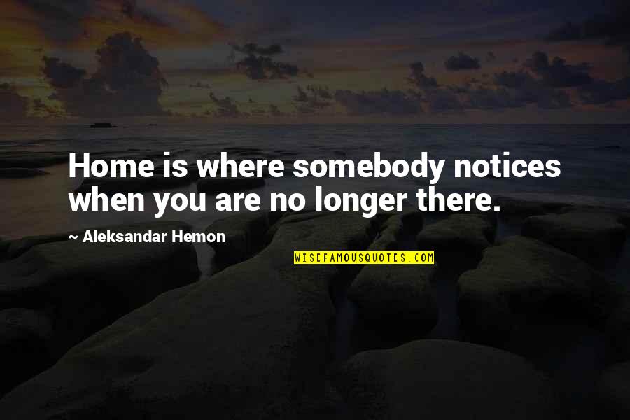 Notices Quotes By Aleksandar Hemon: Home is where somebody notices when you are Notices Quotes By Aleksandar Hemon: Home is where somebody notices when you are