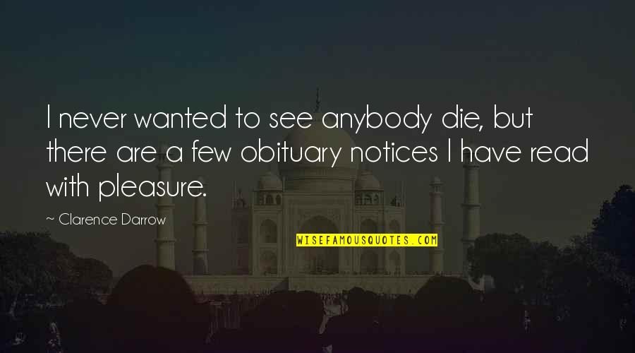 Notices Quotes By Clarence Darrow: I never wanted to see anybody die, but Notices Quotes By Clarence Darrow: I never wanted to see anybody die, but
